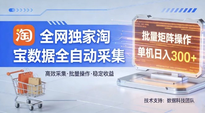 全网独家，淘宝数据全自动采集项目，批量可矩阵，单机轻松日入300【揭秘】-低成本创业项目大全｜短视频带货+AI副业变现｜知行创业网