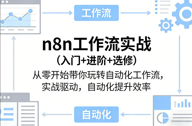 n8n工作流实战（入门+进阶+选修）从零开始带你玩转自动化工作流，实战驱动，自动化提升效率-低成本创业项目大全｜短视频带货+AI副业变现｜知行创业网
