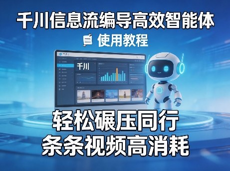 千川信息流编导高效智能体+使用教程，轻松碾压同行，实现条条视频高消耗-低成本创业项目大全｜短视频带货+AI副业变现｜知行创业网