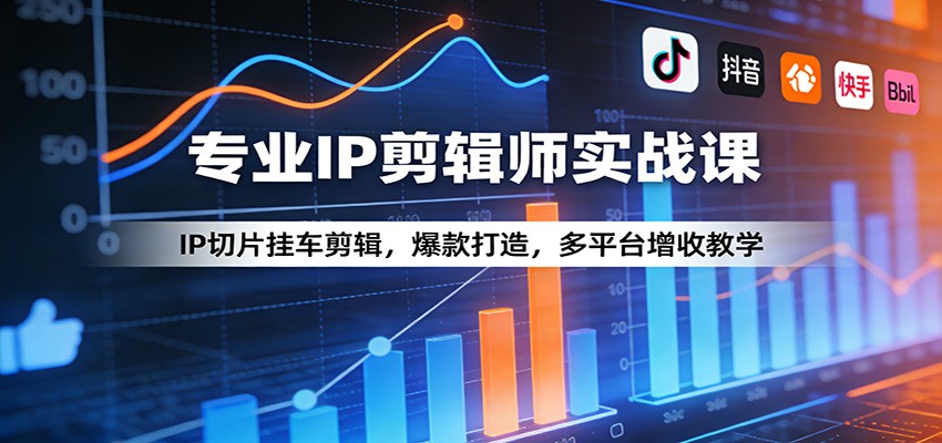 专业IP剪辑师实战课：IP切片挂车剪辑，爆款打造，多平台增收教学-低成本创业项目大全｜短视频带货+AI副业变现｜知行创业网