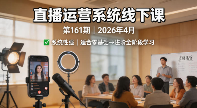 直播运营系统线下课第161期2026年4月，系统性强，适合零基础到进阶学习【录音+文档】-低成本创业项目大全｜短视频带货+AI副业变现｜知行创业网