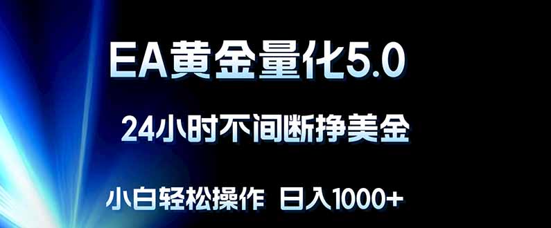 （18191期）EA黄金量化5.0，24小时不间断挣美金，小白轻松上手，日入1000+-低成本创业项目大全｜短视频带货+AI副业变现｜知行创业网