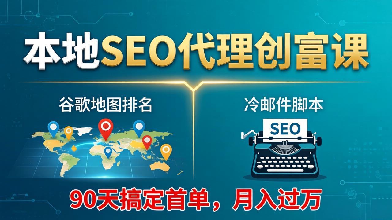 （17946期）本地SEO代理创富课：谷歌地图排名+冷邮件脚本，90天搞定首单，月入过万实战体系-低成本创业项目大全｜短视频带货+AI副业变现｜知行创业网