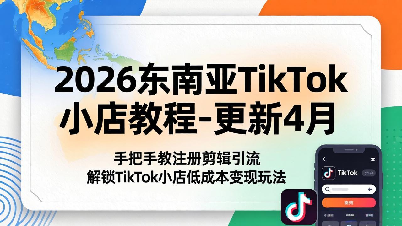 （18180期）2026东南亚TikTok小店教程-更新4月，手把手教注册剪辑引流，解锁TikTok小店低成本变现玩法-低成本创业项目大全｜短视频带货+AI副业变现｜知行创业网