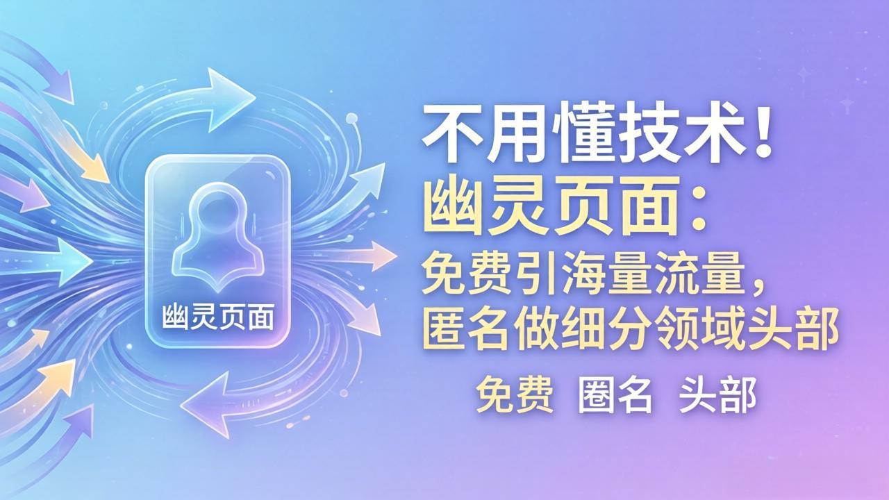 (18014期)不用懂技术!幽灵页面:免费引海量流量,匿名做细分领域头部-低成本创业项目大全|短视频带货+AI副业变现|知行创业网