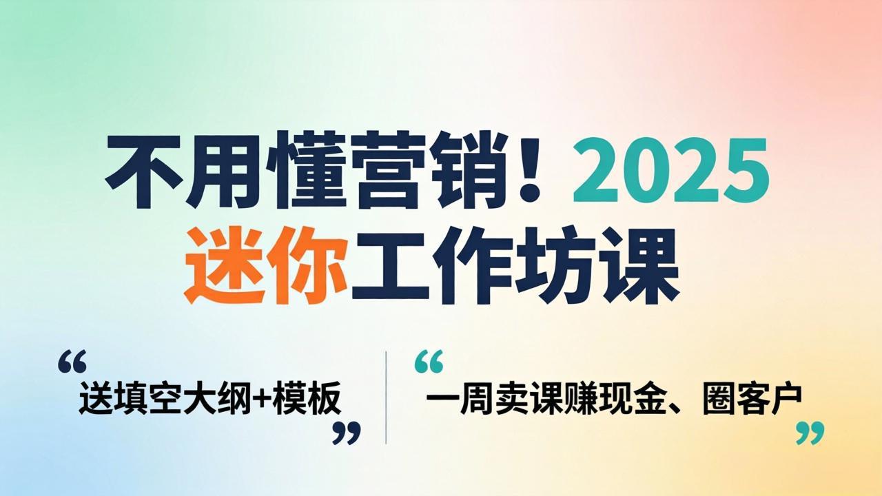 (18015期)不用懂营销!2025 迷你工作坊课:送填空大纲 + 模板,一周卖课赚现金、圈客户-低成本创业项目大全|短视频带货+AI副业变现|知行创业网
