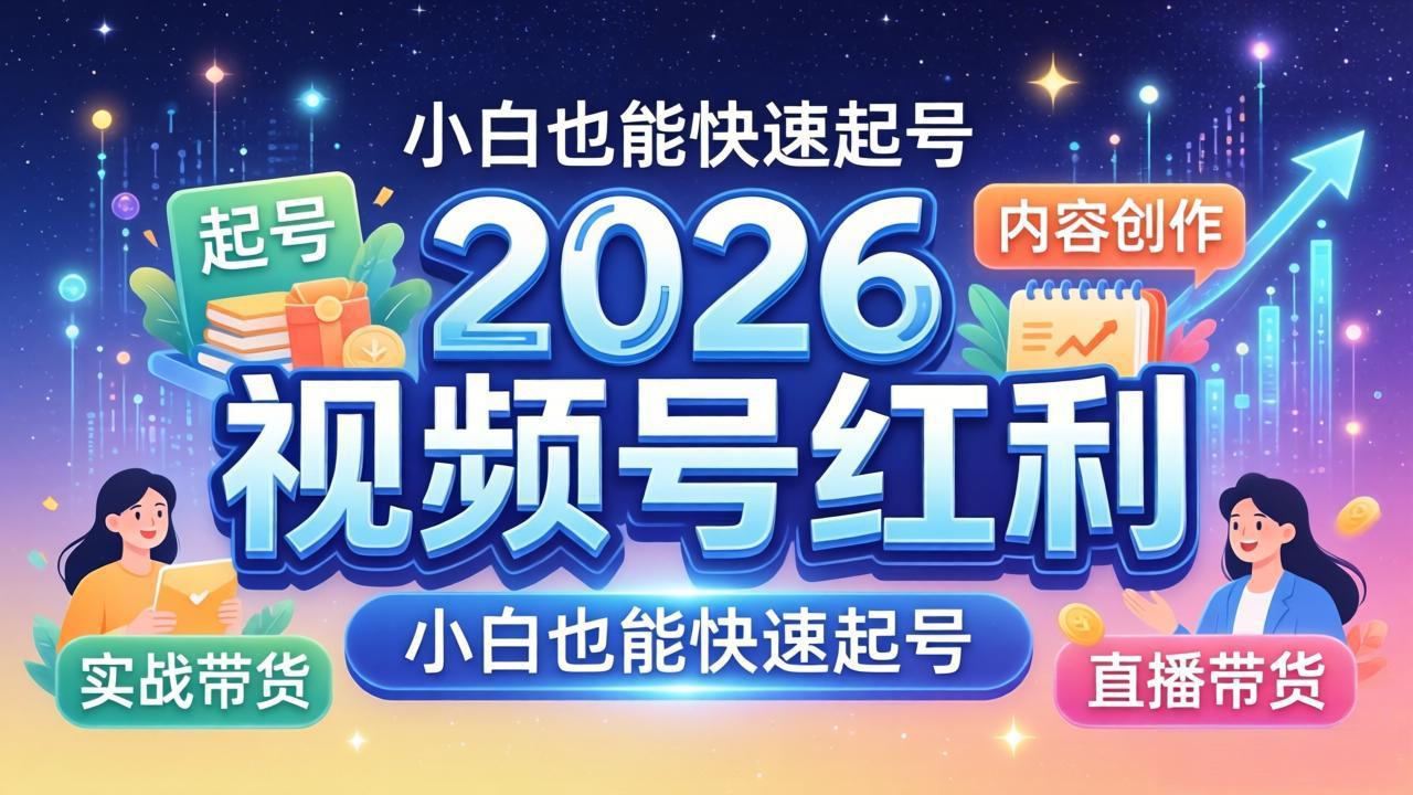 （18222期）2026视频号红利实战营，大佬亲授起号、内容、直播、IP、投流、私域、矩阵全套落地打法-低成本创业项目大全｜短视频带货+AI副业变现｜知行创业网