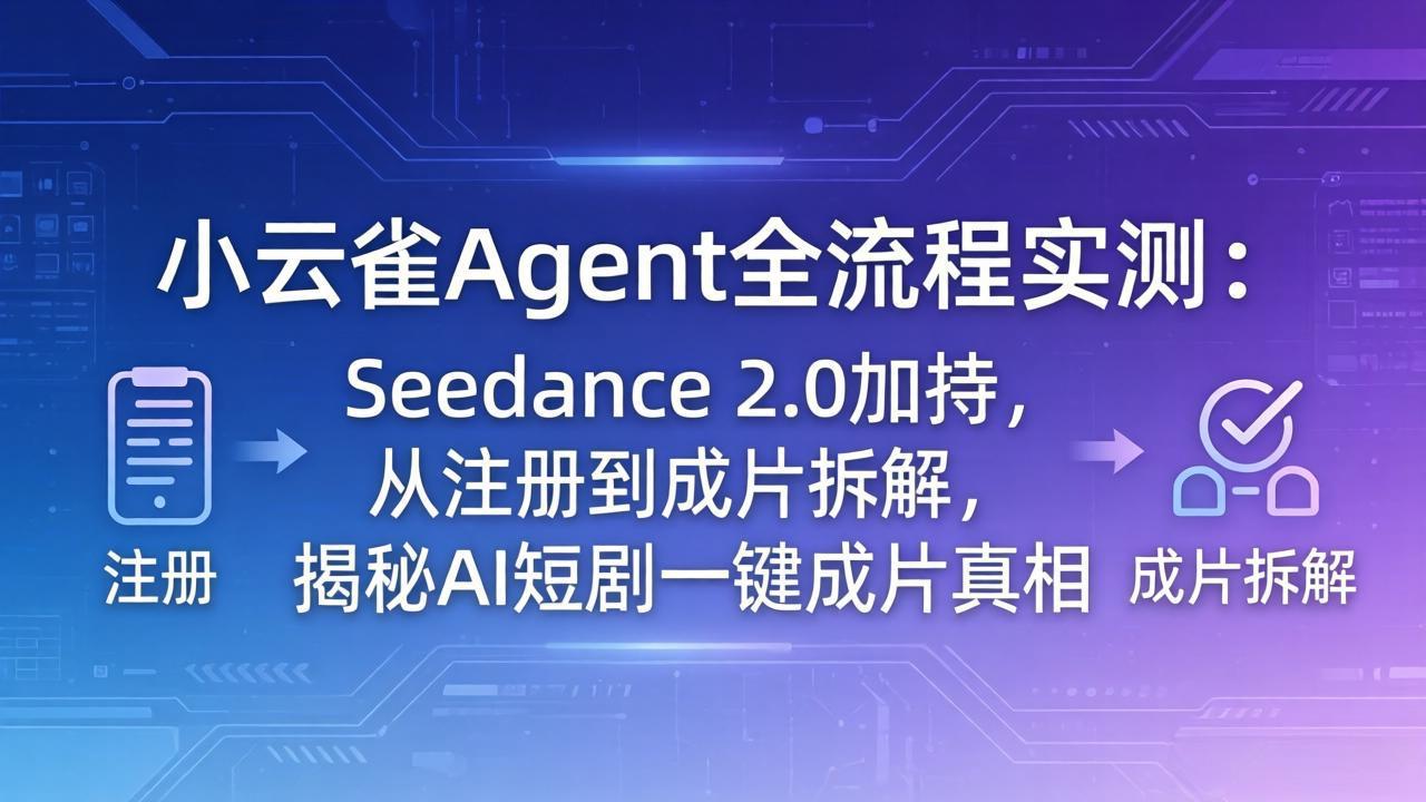 （18167期）小云雀Agent全流程实测：Seedance 2.0加持，从注册到成片拆解，揭秘AI短剧一键成片真相-低成本创业项目大全｜短视频带货+AI副业变现｜知行创业网