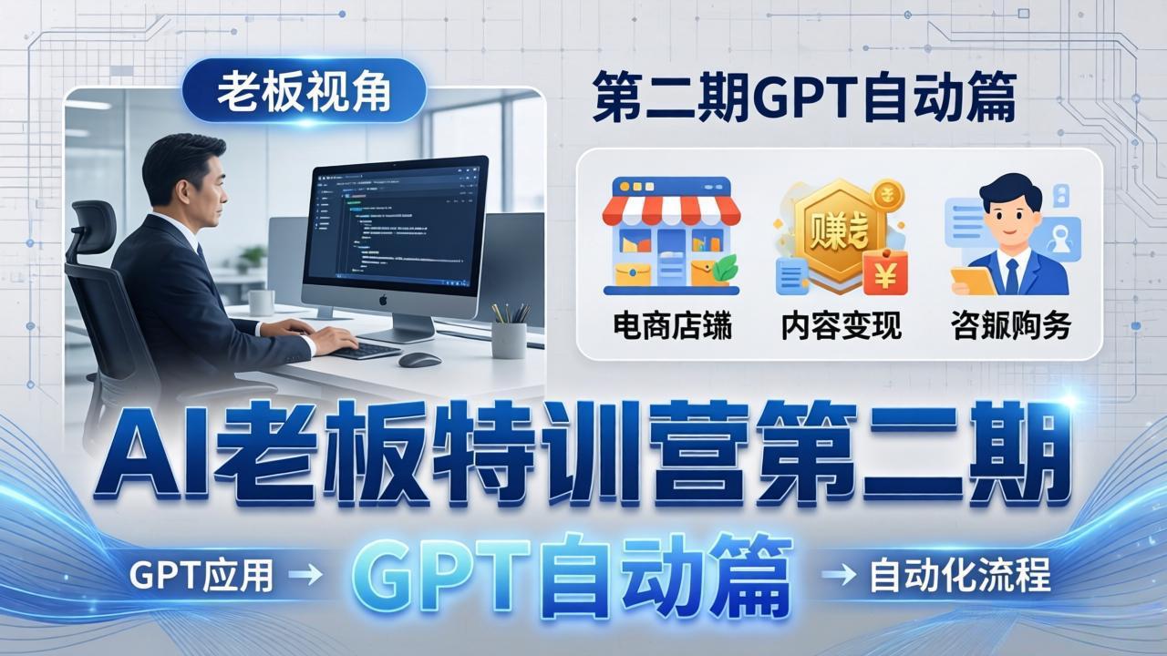 (18018期) AI老板特训营第二期GPT自动篇:GPT应用+赚钱案例+自动化流程,老板AI降本增效课-低成本创业项目大全|短视频带货+AI副业变现|知行创业网