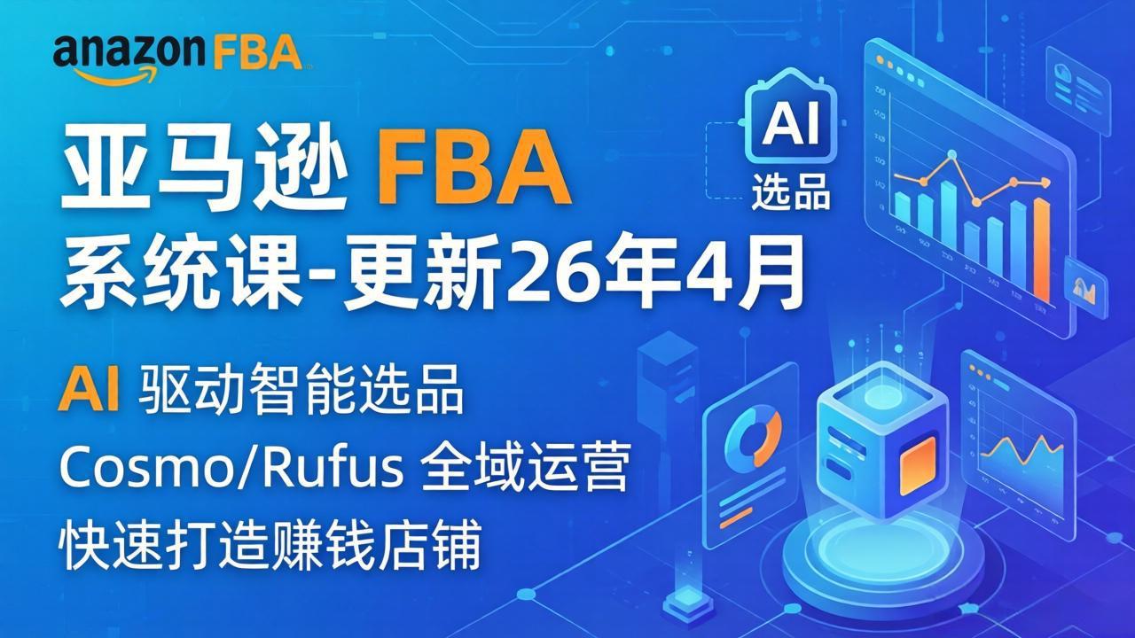 （18194期）亚马逊 FBA 系统课程（更新26年4月）335节全流程教学，从选品广告到AI应用，零基础新手轻松上手-低成本创业项目大全｜短视频带货+AI副业变现｜知行创业网