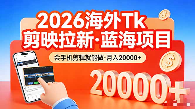 （17929期）26年最新海外Tk剪映拉新，蓝海项目，会手机剪辑就可以做，月入20000＋-低成本创业项目大全｜短视频带货+AI副业变现｜知行创业网
