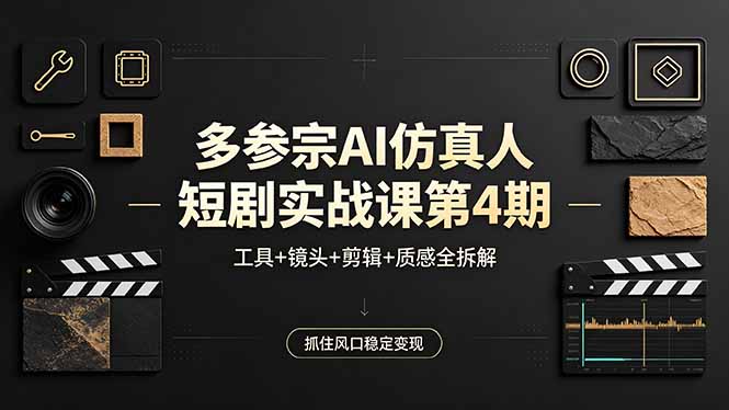 （18249期）多参宗AI仿真人短剧实战课第4期，工具+镜头+剪辑+质感全拆解，抓住风口稳定变现-低成本创业项目大全｜短视频带货+AI副业变现｜知行创业网