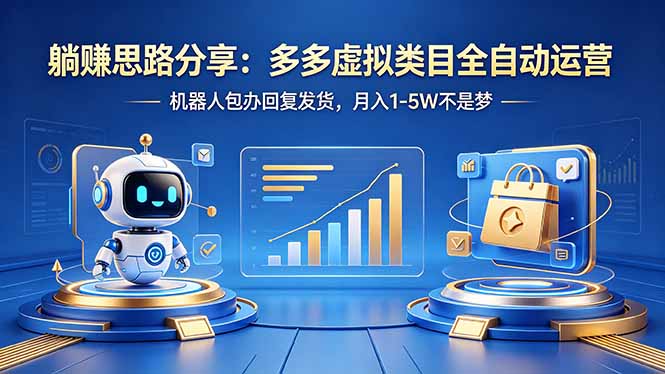 （18250期）躺赚思路分享：多多虚拟类目全自动运营，机器人包办回复发货，月入 1-5W 不是梦-低成本创业项目大全｜短视频带货+AI副业变现｜知行创业网