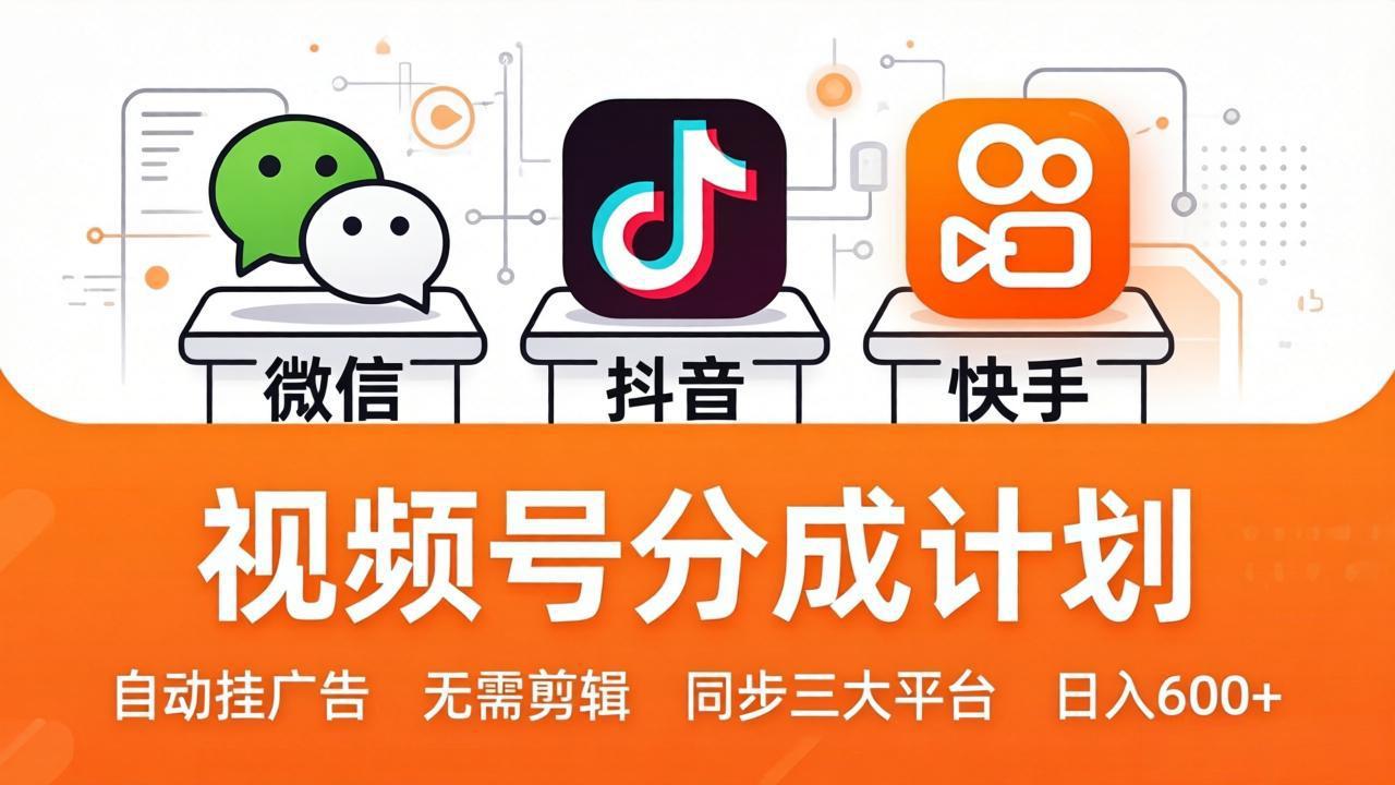 （17945期）视频号分成计划：发视频自动挂广告，无需剪辑同步三大平台，单号轻松日入600+-低成本创业项目大全｜短视频带货+AI副业变现｜知行创业网