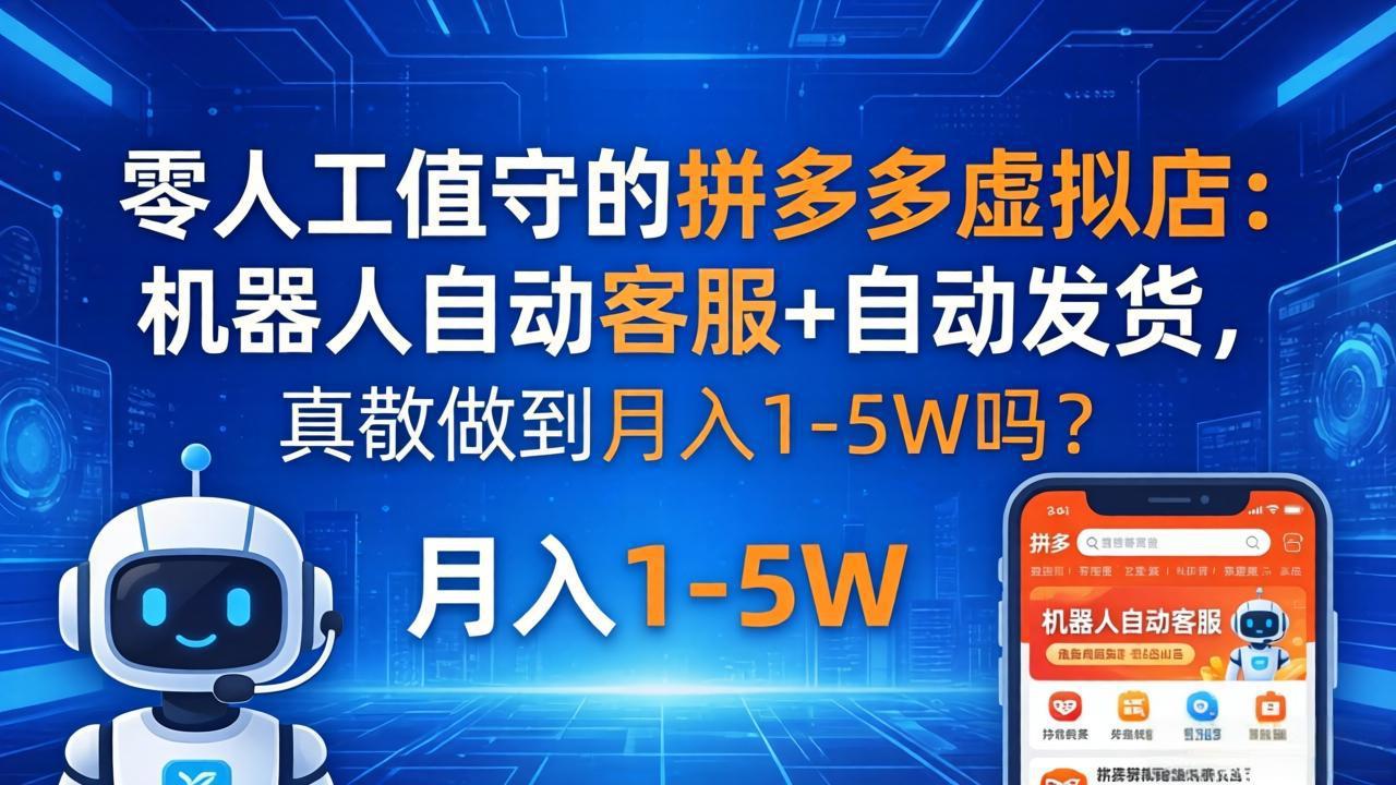 （18183期）零人工值守的拼多多虚拟店：机器人自动客服+ 自动发货，真能做到月入 1-5W 吗？-低成本创业项目大全｜短视频带货+AI副业变现｜知行创业网