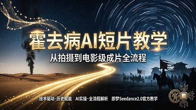 （18155期）《霍去病》AI短片教学：即梦AI Seedance2.0实操，从拍摄到电影级成片全流程-低成本创业项目大全｜短视频带货+AI副业变现｜知行创业网