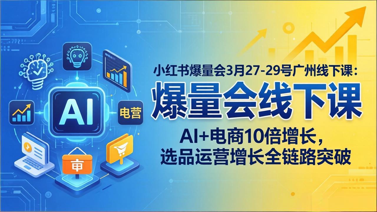 （17849期）小红书爆量会3月27-29号广州线下课：AI+电商10倍增长，选品运营增长全链路突破-低成本创业项目大全｜短视频带货+AI副业变现｜知行创业网
