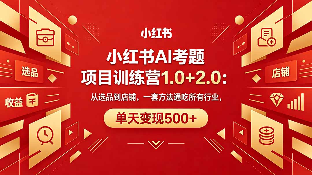 （18270期）黄岛主小红书AI考题项目训练营1.0+2.0：从选品到店铺，一套方法通吃所有行业，单天变现500+-低成本创业项目大全｜短视频带货+AI副业变现｜知行创业网