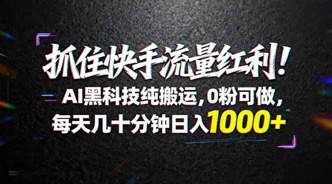 （18066期）抓住快手流量红利！AI黑科技纯搬运，0粉可做，每天几十分钟日入1000+-低成本创业项目大全｜短视频带货+AI副业变现｜知行创业网
