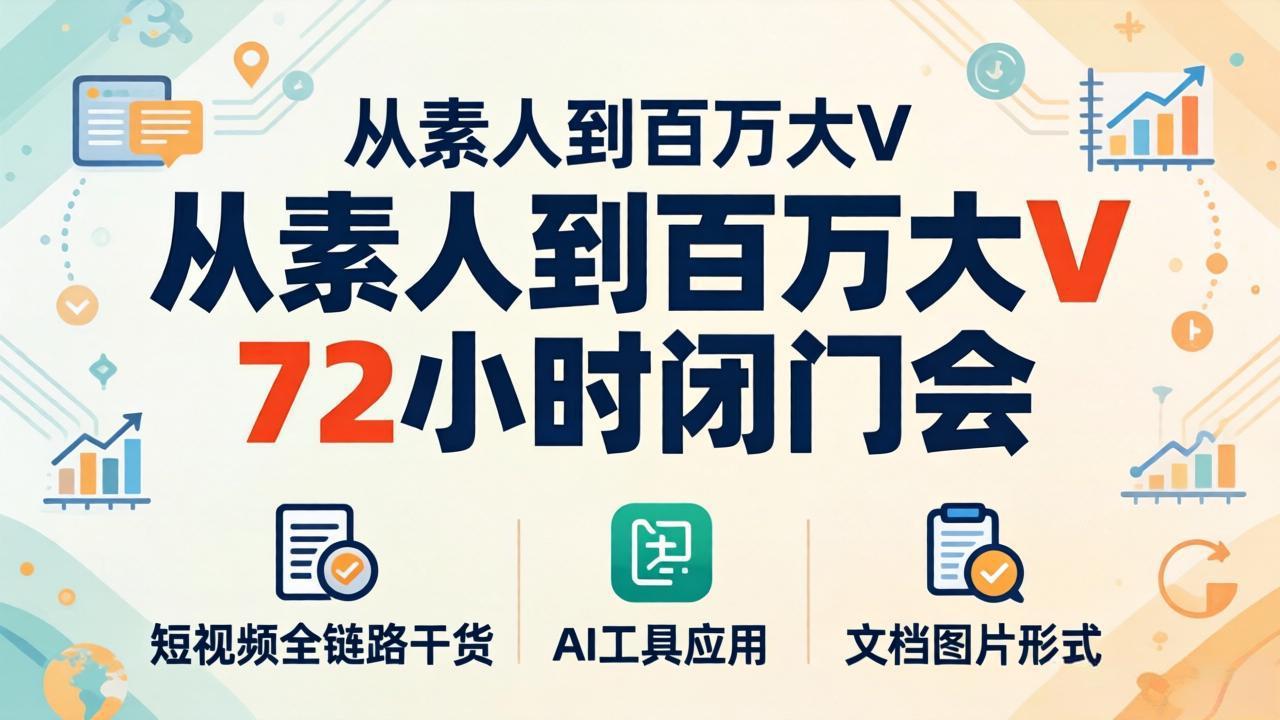 （18121期）从素人到百万大V 72小时闭门会：短视频全链路干货+AI工具应用，文档图片形式轻松学变现-低成本创业项目大全｜短视频带货+AI副业变现｜知行创业网