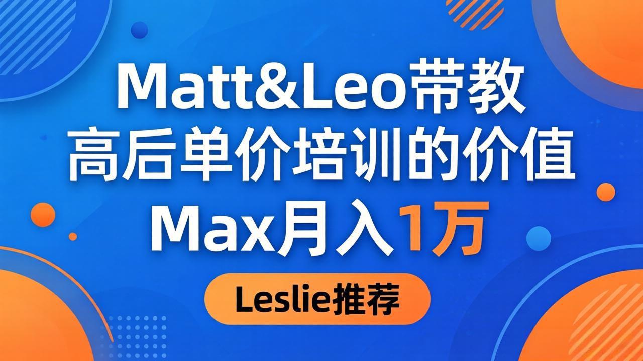 （18161期）为啥都夸这高客单价培训？Matt&Leo 带教，Max 月入 1 万、Leslie 说最值！-低成本创业项目大全｜短视频带货+AI副业变现｜知行创业网