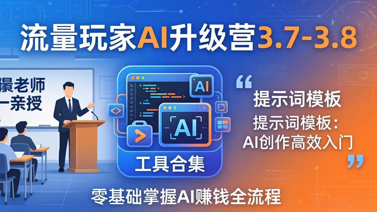 （18022期）流量玩家AI升级营3.7-3.8全套资料：多老师亲授+工具合集+提示词模板，零基础掌握AI赚钱全流程-低成本创业项目大全｜短视频带货+AI副业变现｜知行创业网