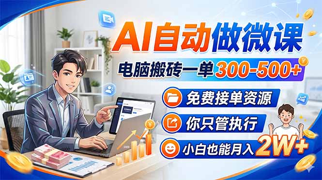 （18023期）AI自动做微课，电脑搬砖一单300-500+，免费接单资源，你只管执行，小白也能月入2W+-低成本创业项目大全｜短视频带货+AI副业变现｜知行创业网