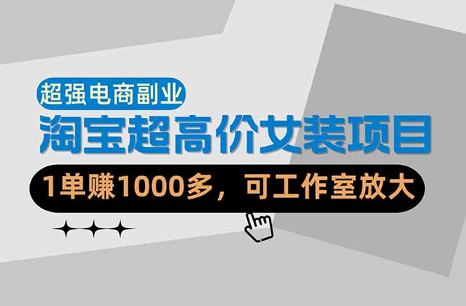 （18091期）【超强副业】淘宝超高价女装项目：1单赚1000多，可工作室放大（共52节）-低成本创业项目大全｜短视频带货+AI副业变现｜知行创业网