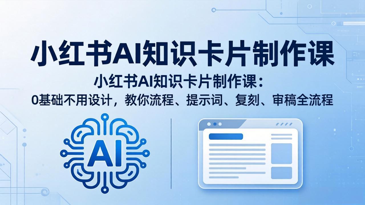 （18070期）小红书AI知识卡片制作课：0基础不用设计，教你流程、提示词、复刻、审稿全流程-低成本创业项目大全｜短视频带货+AI副业变现｜知行创业网
