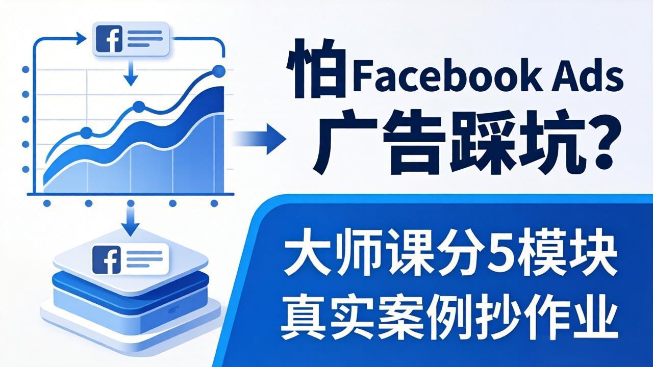 （18174期）怕 Facebook Ads 广告踩坑？大师课分 5 模块教你做广告、搞扩量，还带真实案例抄作业！-低成本创业项目大全｜短视频带货+AI副业变现｜知行创业网