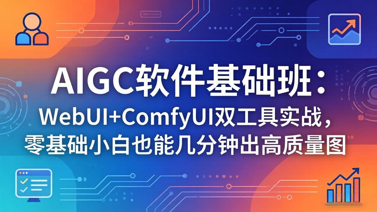 （18267期）AIGC软件基础班：WebUI+ComfyUI双工具实战，零基础小白也能几分钟出高质量图-低成本创业项目大全｜短视频带货+AI副业变现｜知行创业网
