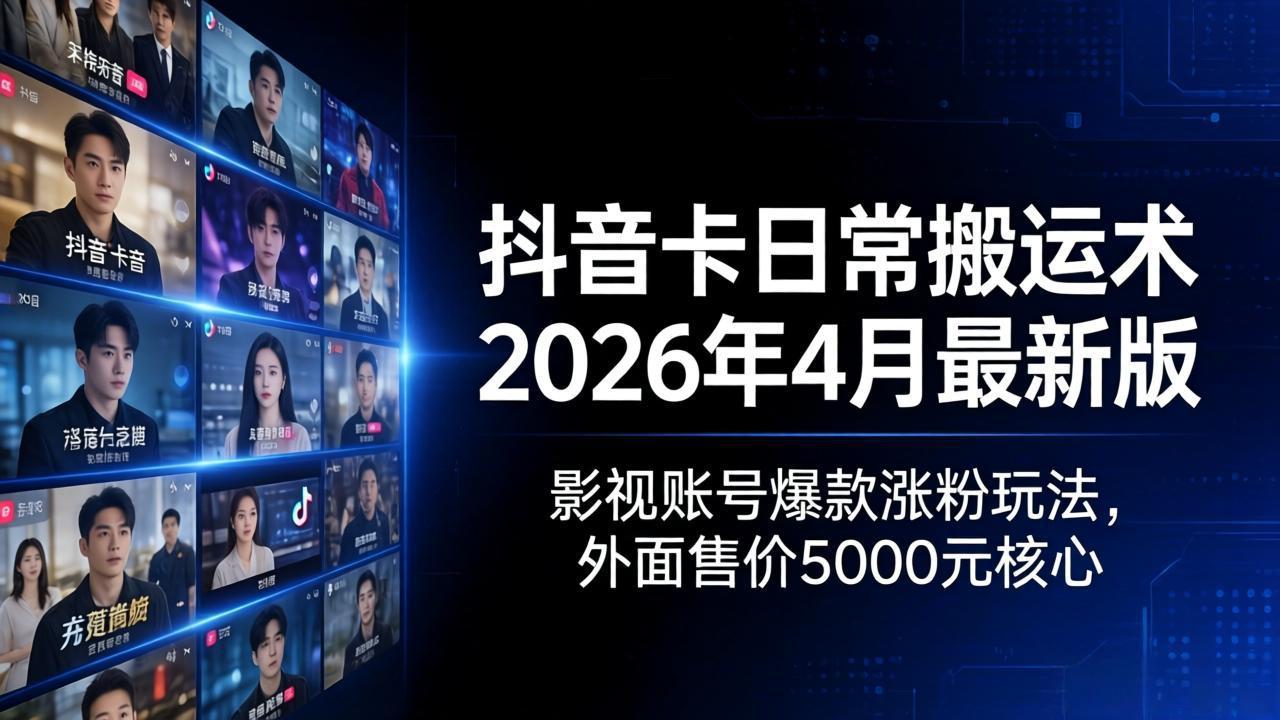 （18075期）抖音卡日常搬运术2026年4月最新版：影视账号爆款涨粉玩法，外面售价5000元核心-低成本创业项目大全｜短视频带货+AI副业变现｜知行创业网
