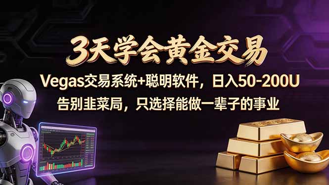 （18044期）3天学会黄金交易，Vegas交易技术+聪明软件，日赚50-100U-低成本创业项目大全｜短视频带货+AI副业变现｜知行创业网