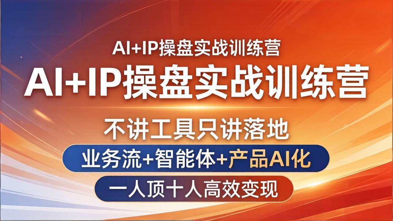 （17950期）AI+IP操盘实战训练营：不讲工具只讲落地，业务流+智能体+产品AI化，一人顶十人高效变现-低成本创业项目大全｜短视频带货+AI副业变现｜知行创业网