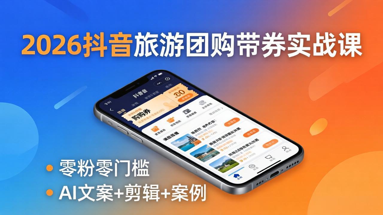 （18175期）2026抖音旅游团购带券实战课：零粉零门槛，AI文案+剪辑+案例，躺着赚门票佣金-低成本创业项目大全｜短视频带货+AI副业变现｜知行创业网