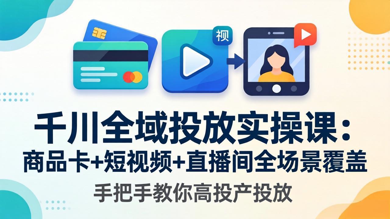 （18274期）千川全域投放实操课-更新4月30：商品卡+短视频+直播间全场景覆盖，手把手教你高投产投放-低成本创业项目大全｜短视频带货+AI副业变现｜知行创业网