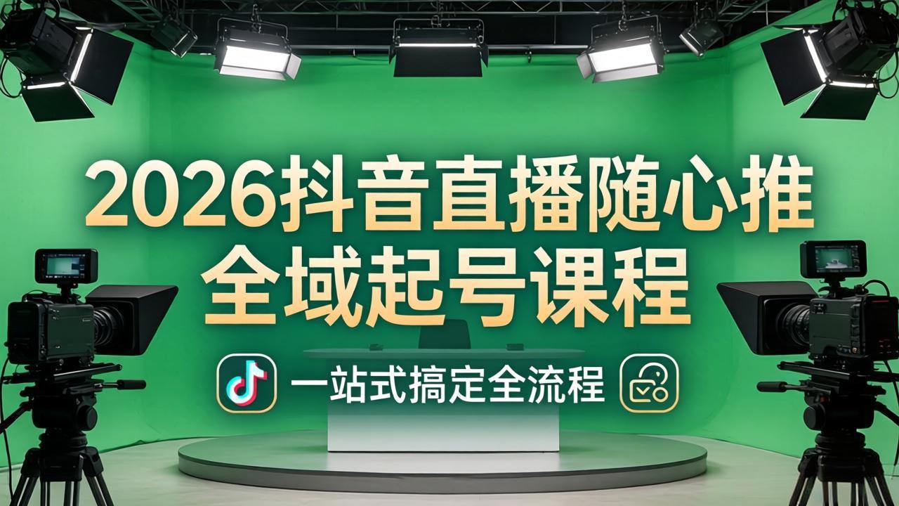（18094期）2026抖音直播随心推全域起号课程(更新4月18)：一站式搞定直播起号、稳号、放量全流程-低成本创业项目大全｜短视频带货+AI副业变现｜知行创业网