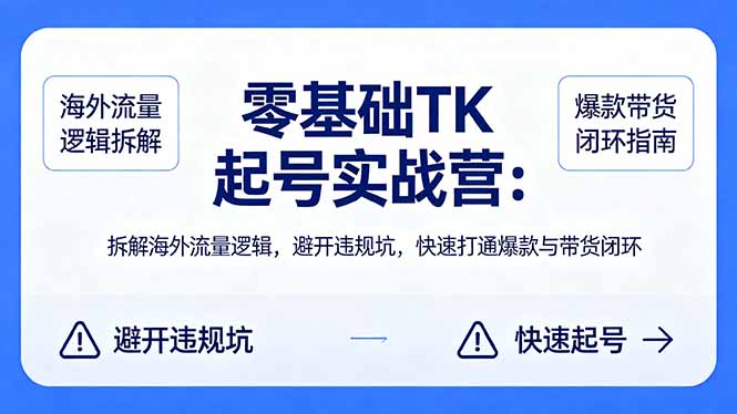 （18189期）零基础 TK 起号实战营：拆解海外流量逻辑，避开违规坑，快速打通爆款与带货闭环-低成本创业项目大全｜短视频带货+AI副业变现｜知行创业网