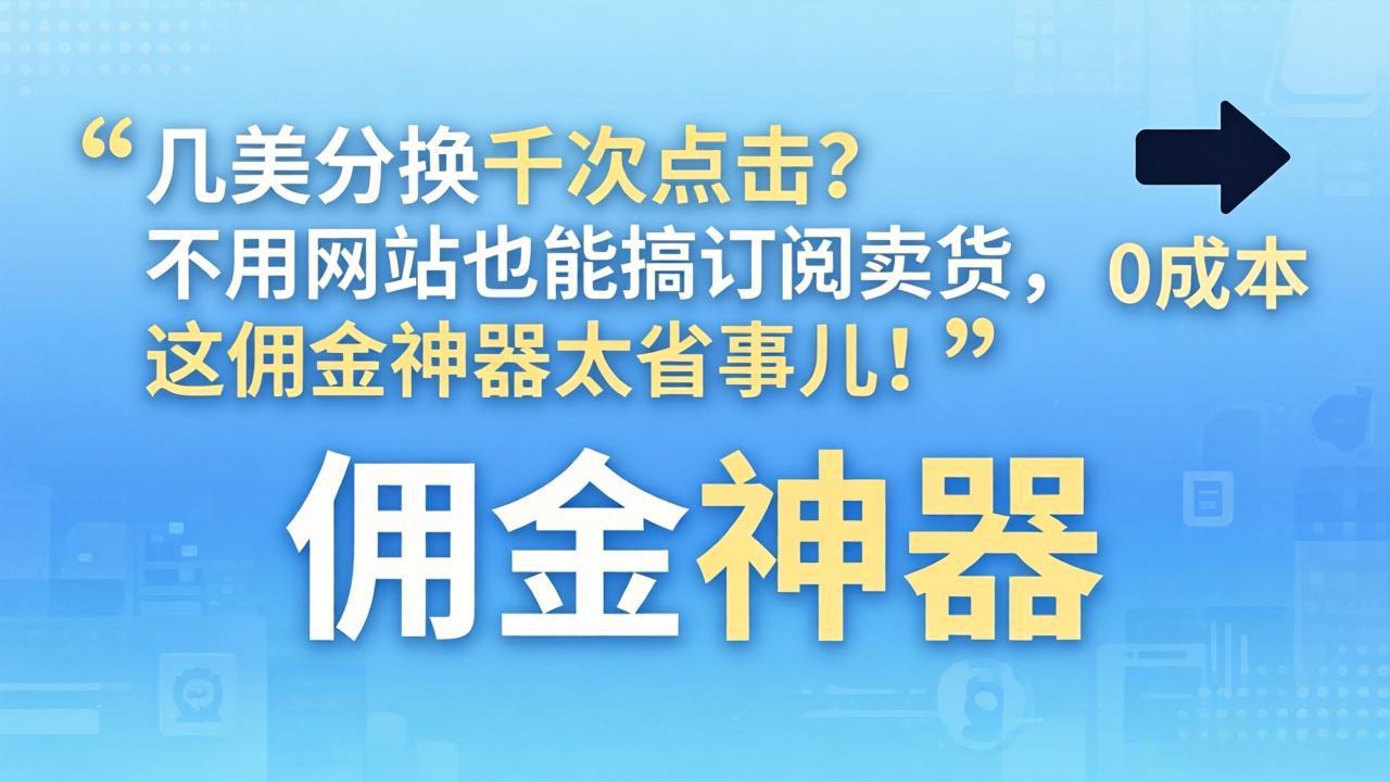 （17855期）几美分换千次点击？不用网站也能搞订阅卖货，这佣金神器太省事儿！-低成本创业项目大全｜短视频带货+AI副业变现｜知行创业网