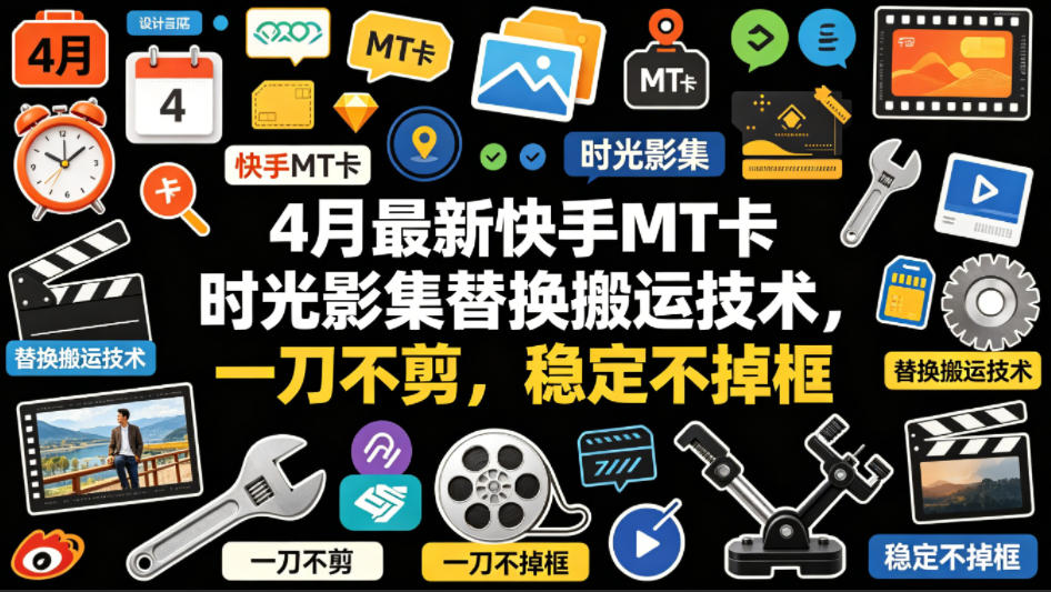 4月最新快手MT卡时光影集替换搬运技术，一刀不剪，稳定不掉框-低成本创业项目大全｜短视频带货+AI副业变现｜知行创业网