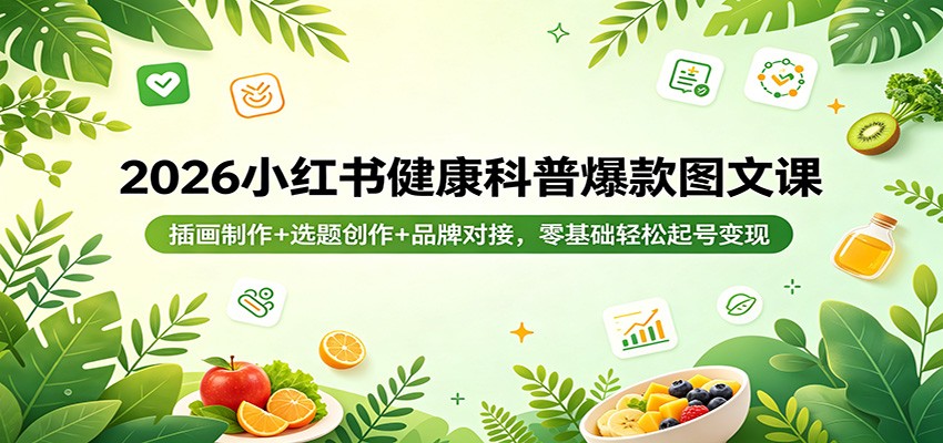 2026小红书健康科普爆款图文课：插画制作+选题创作+品牌对接，零基础轻松起号变现-低成本创业项目大全｜短视频带货+AI副业变现｜知行创业网