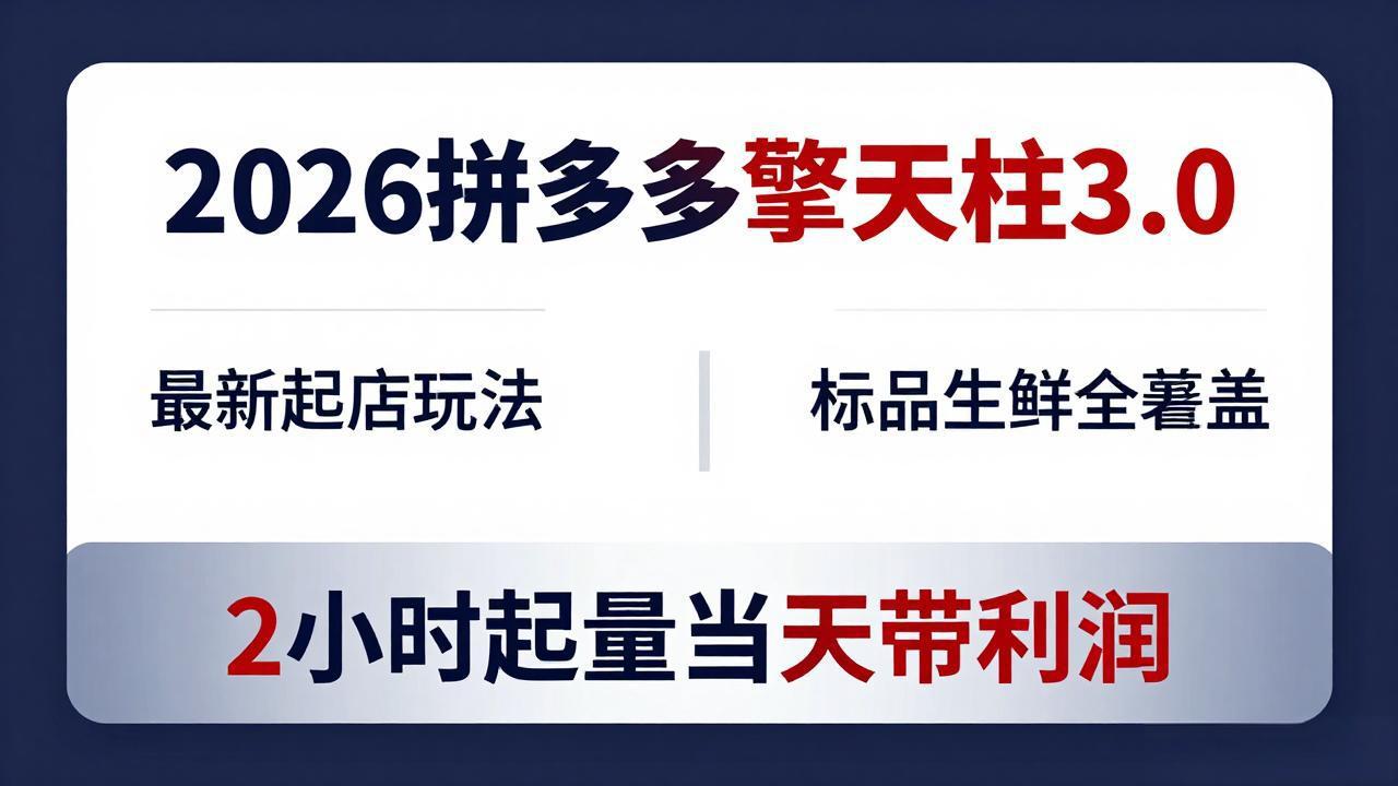 （18128期）2026拼多多擎天柱 3.0-更新4月20：最新起店玩法，标品生鲜全覆盖，2小时起量当天带利润-低成本创业项目大全｜短视频带货+AI副业变现｜知行创业网