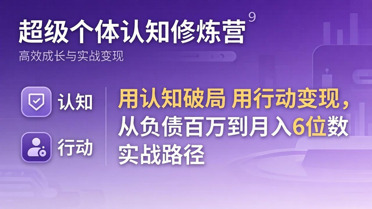 （17854期）超级个体认知修炼营：用认知破局用行动变现，从负债百万到月入6位数实战路径-低成本创业项目大全｜短视频带货+AI副业变现｜知行创业网