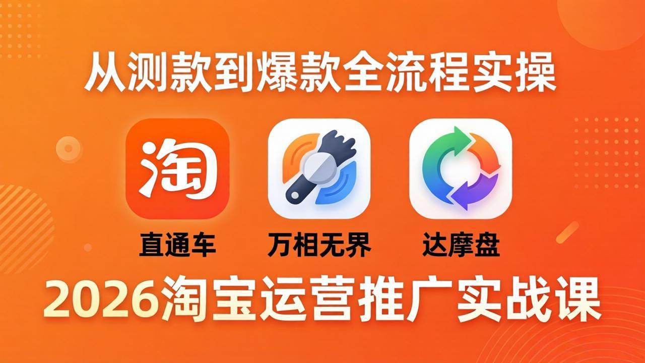 （18126期）2026淘宝运营推广实战课-更新4月20：直通车 + 万相无界 + 达摩盘，从测款到爆款全流程实操-低成本创业项目大全｜短视频带货+AI副业变现｜知行创业网