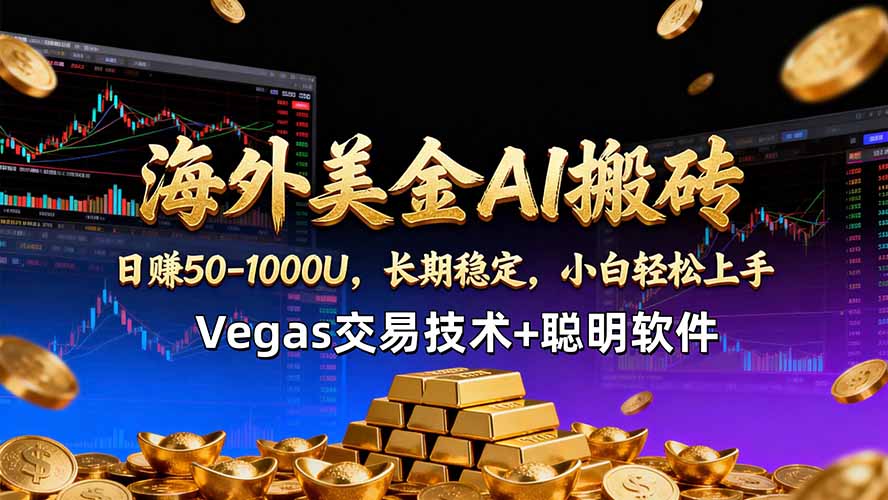 （18276期）海外美金AI搬砖技术Vegas交易技术+聪明软件【训练营第七期】，日赚50-100U-低成本创业项目大全｜短视频带货+AI副业变现｜知行创业网