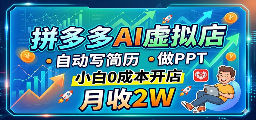 拼多多AI虚拟店，自动写简历做PPT，小白0成本开店，月收2W稳如狗-低成本创业项目大全｜短视频带货+AI副业变现｜知行创业网