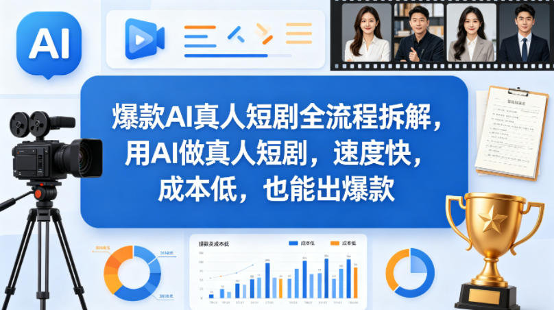 爆款AI真人短剧全流程拆解，用AI做真人短剧，速度快，成本低，也能出爆款-低成本创业项目大全｜短视频带货+AI副业变现｜知行创业网