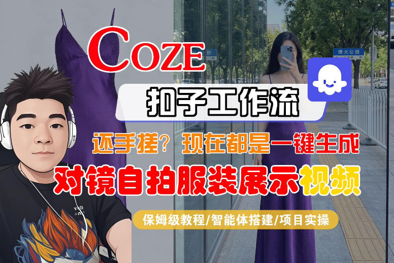 Coze智能体工作流一键生成“对镜自拍服装展示“短视频，全流程保姆级教学-低成本创业项目大全｜短视频带货+AI副业变现｜知行创业网