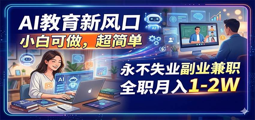 AI教育新风口，小白可做，超简单，永不失业副业兼职 全职月入1-2W-低成本创业项目大全｜短视频带货+AI副业变现｜知行创业网