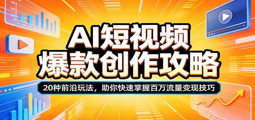 AI短视频爆款创作攻略：20种前沿玩法，助你快速掌握百万流量变现技巧-低成本创业项目大全｜短视频带货+AI副业变现｜知行创业网